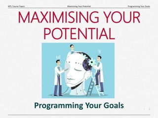 1
|
Programming Your Goals
Maximising Your Potential
MTL Course Topics
MAXIMISING YOUR
POTENTIAL
Programming Your Goals
 
