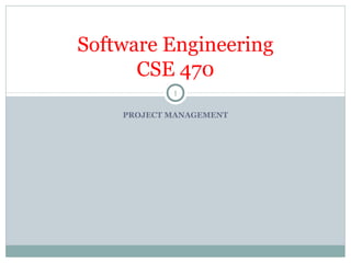 PROJECT MANAGEMENT
Software Engineering
CSE 470
1
 