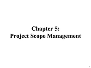 1
Chapter 5:Chapter 5:
Project Scope ManagementProject Scope Management
 