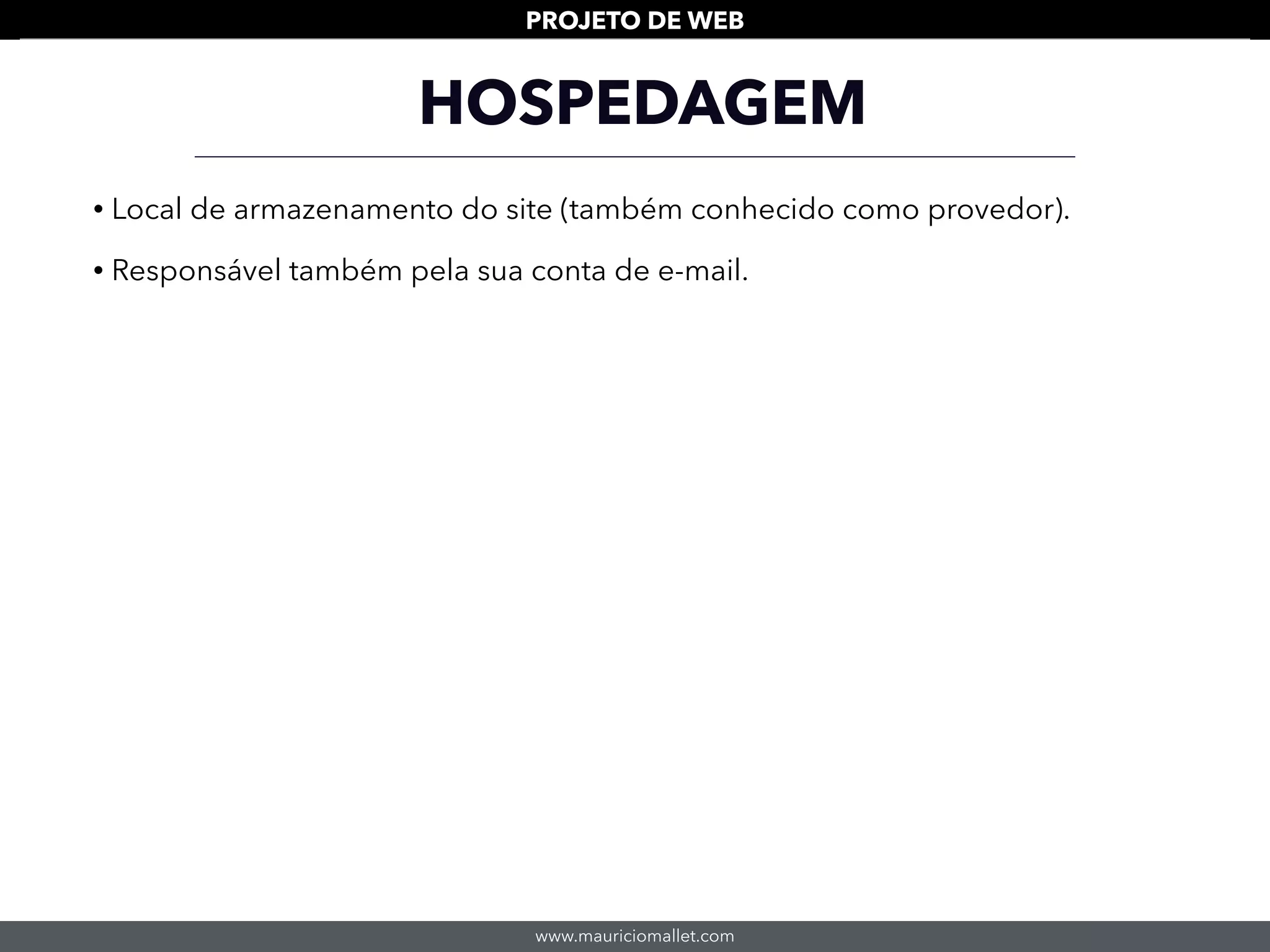 www.mauriciomallet.com
PROJETO DE WEB
HOSPEDAGEM
• Local de armazenamento do site (também conhecido como provedor).
• Responsável também pela sua conta de e-mail.
 