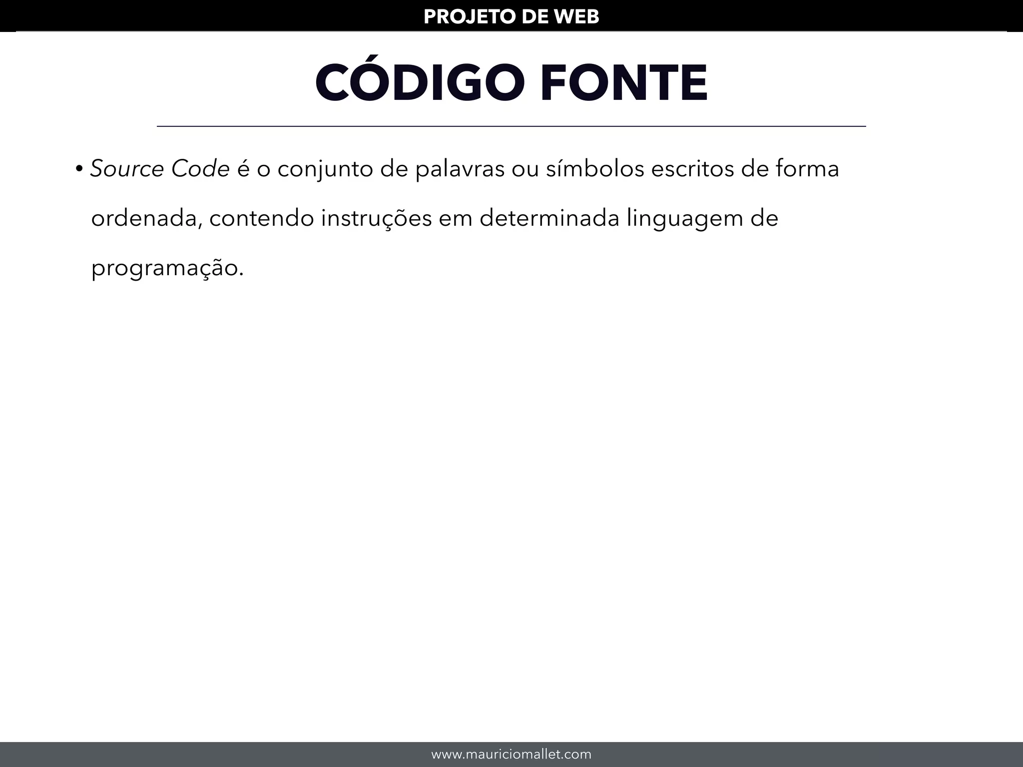 www.mauriciomallet.com
PROJETO DE WEB
CÓDIGO FONTE
• Source Code é o conjunto de palavras ou símbolos escritos de forma
ordenada, contendo instruções em determinada linguagem de
programação.
 