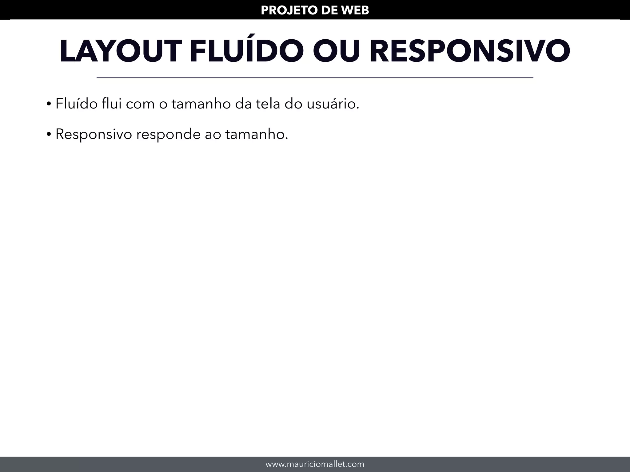 www.mauriciomallet.com
PROJETO DE WEB
LAYOUT FLUÍDO OU RESPONSIVO
• Fluído ﬂui com o tamanho da tela do usuário.
• Responsivo responde ao tamanho.
 