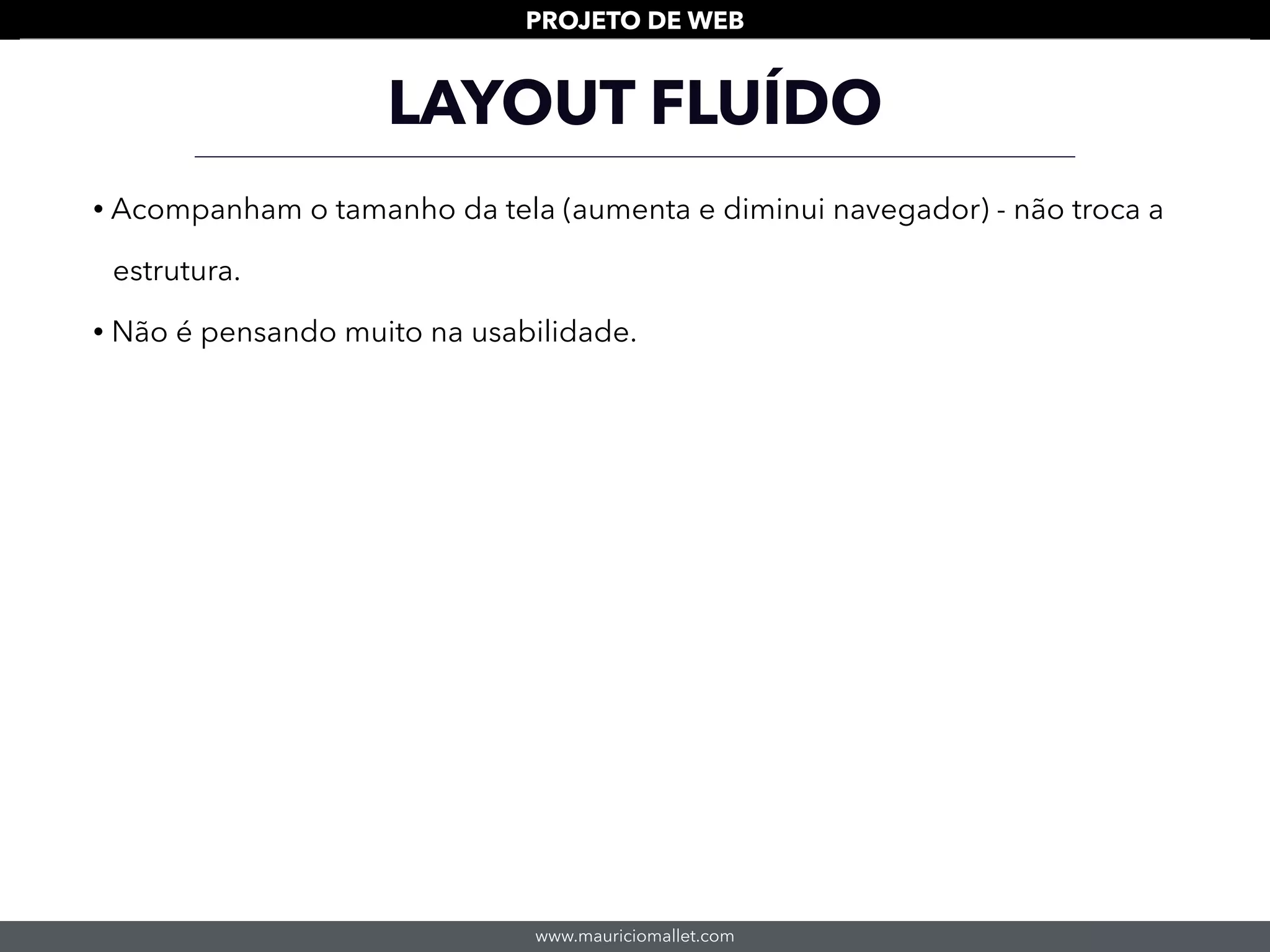 www.mauriciomallet.com
PROJETO DE WEB
LAYOUT FLUÍDO
• Acompanham o tamanho da tela (aumenta e diminui navegador) - não troca a
estrutura.
• Não é pensando muito na usabilidade.
 