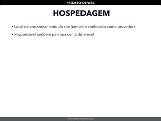 www.mauriciomallet.com
PROJETO DE WEB
HOSPEDAGEM
• Local de armazenamento do site (também conhecido como provedor).
• Responsável também pela sua conta de e-mail.
 