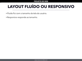 www.mauriciomallet.com
PROJETO DE WEB
LAYOUT FLUÍDO OU RESPONSIVO
• Fluído ﬂui com o tamanho da tela do usuário.
• Responsivo responde ao tamanho.
 