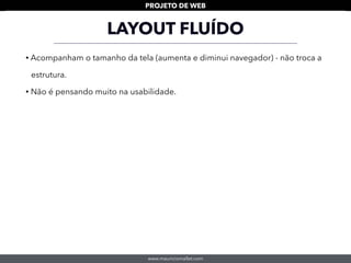 www.mauriciomallet.com
PROJETO DE WEB
LAYOUT FLUÍDO
• Acompanham o tamanho da tela (aumenta e diminui navegador) - não troca a
estrutura.
• Não é pensando muito na usabilidade.
 