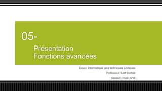05Présentation
Fonctions avancées
Cours: Informatique pour techniques juridiques
Professeur: Lotfi Derbali
Session: Hiver 2014

 