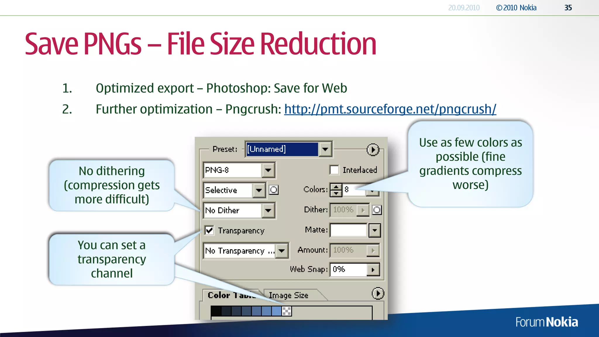 Save PNGs – File Size Reduction
   1.    Optimized export – Photoshop: Save for Web
   2.    Further optimization – Pngcrush: http://pmt.sourceforge.net/pngcrush/

                                                                Use as few colors as
                                                                   possible (fine
      No dithering                                              gradients compress
   (compression gets                                                  worse)
     more difficult)


   Transparenter Kanal
      You can set a
      transparency
      kann gesetzt
         channel
         werden
 