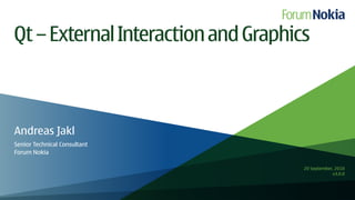 Qt – External Interaction and Graphics



Andreas Jakl
Senior Technical Consultant
Forum Nokia

                                     20 September, 2010
                                                 v3.0.0
 