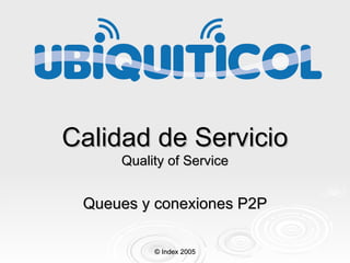 Calidad de Servicio Quality of Service Queues y conexiones P 2P © Index 2005 