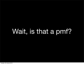 Wait, is that a pmf?



Tuesday, 26 January 2010
 