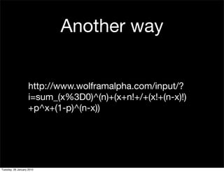 Another way


                    http://www.wolframalpha.com/input/?
                    i=sum_(x%3D0)^(n)+(x+n!+/+(x!+(n-x)!)
                    +p^x+(1-p)^(n-x))




Tuesday, 26 January 2010
 