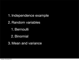 1. Independence example
                2. Random variables
                      1. Bernoulli
                      2. Binomial
                3. Mean and variance



Tuesday, 26 January 2010
 
