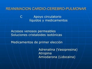 REANIMACION CARDIO-CEREBRO-PULMONAR C   Apoyo circulatorio líquidos y medicamentos Accesos venosos permeables Soluciones c...