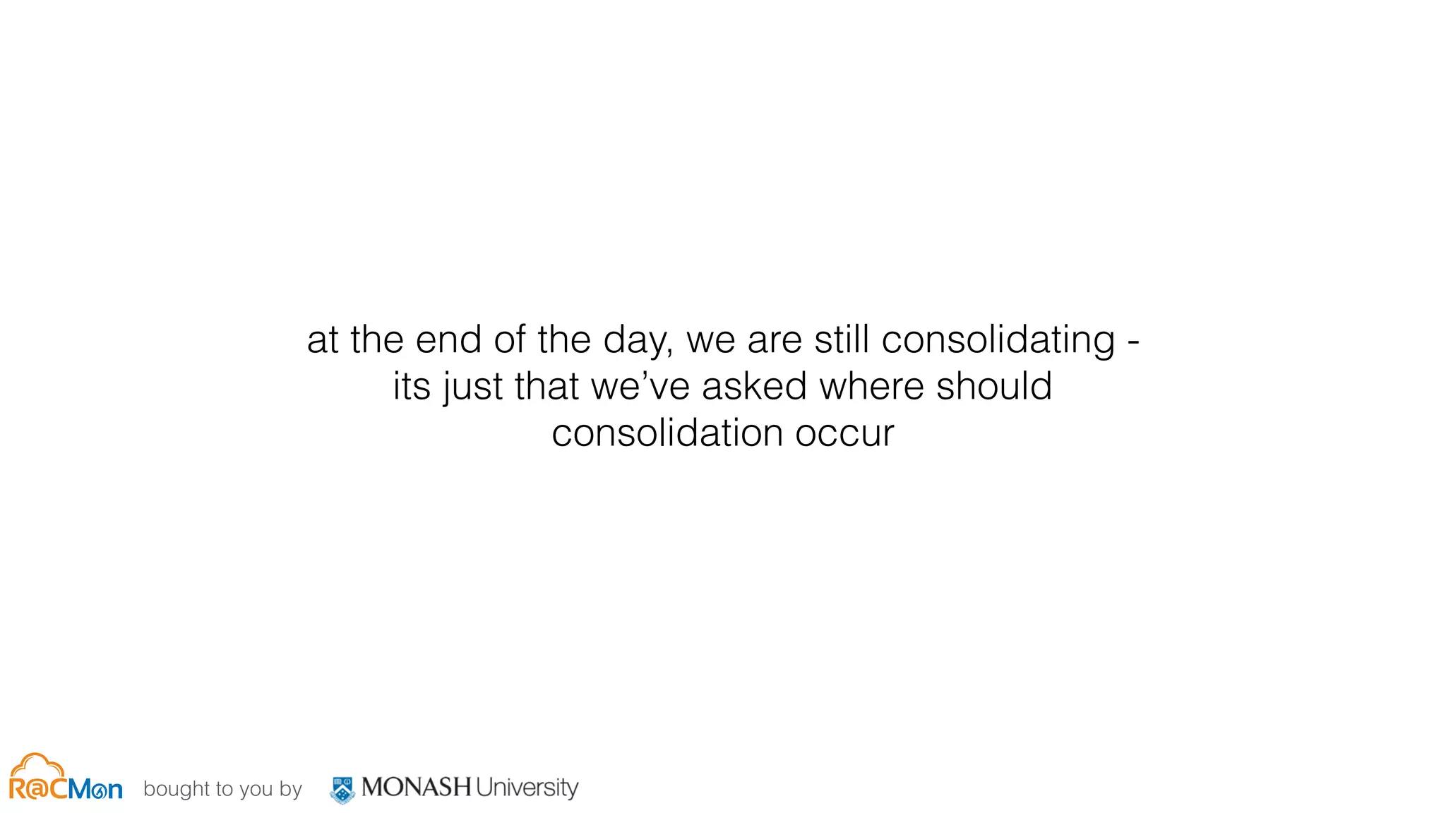 bought to you by
at the end of the day, we are still consolidating -
its just that we’ve asked where should
consolidation occur
 