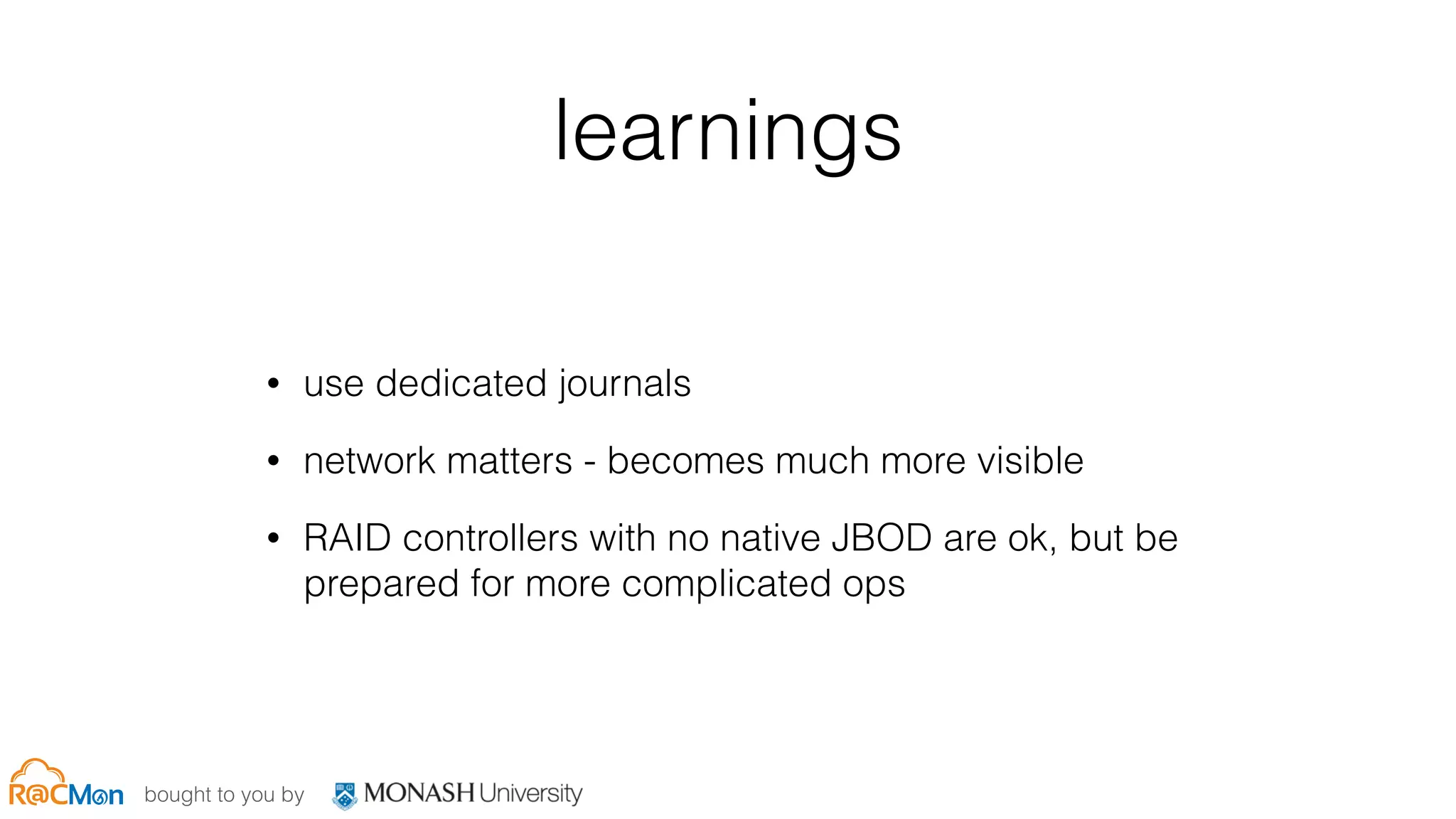 bought to you by
learnings
• use dedicated journals
• network matters - becomes much more visible
• RAID controllers with no native JBOD are ok, but be
prepared for more complicated ops
 