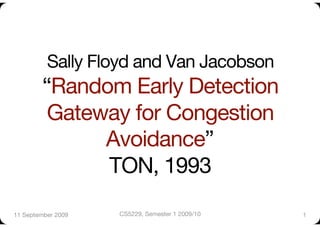 Sally Floyd and Van Jacobson
         “Random Early Detection
          Gateway for Congestion
               Avoidance” "
               TON, 1993
11 September 2009
   CS5229, Semester 1 2009/10
   1
 