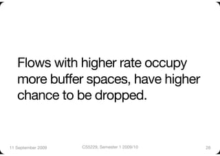 Flows with higher rate occupy
   more buffer spaces, have higher
   chance to be dropped.


11 September 2009
   CS5229, Semester 1 2009/10
   28
 