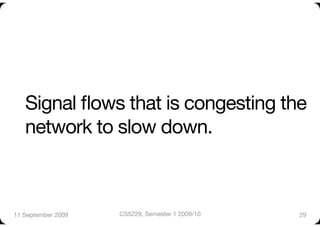 Signal ﬂows that is congesting the
   network to slow down.



11 September 2009
   CS5229, Semester 1 2009/10
   29
 
