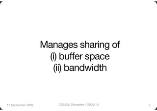 Manages sharing of "
                      (i) buffer space"
                       (ii) bandwidth


11 September 2009
       CS5229, Semester 1 2009/10
   3
 