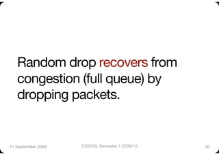 Random drop recovers from
   congestion (full queue) by
   dropping packets. 


11 September 2009
   CS5229, Semester 1 2009/10
   30
 