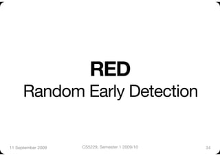 RED"
      Random Early Detection


11 September 2009
   CS5229, Semester 1 2009/10
   34
 