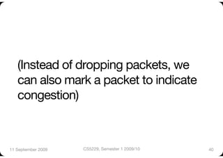 (Instead of dropping packets, we
   can also mark a packet to indicate
   congestion)



11 September 2009
   CS5229, Semester 1 2009/10
   40
 