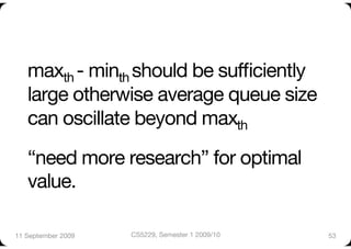 maxth - minth should be sufﬁciently"
   large otherwise average queue size
   can oscillate beyond maxth"
   “need more research” for optimal
   value.

11 September 2009
   CS5229, Semester 1 2009/10
   53
 