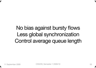 No bias against bursty ﬂows"
            Less global synchronization"
           Control average queue length



11 September 2009
   CS5229, Semester 1 2009/10
   55
 