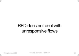 RED does not deal with
                      unresponsive ﬂows



11 September 2009
        CS5229, Semester 1 2009/10
   56
 