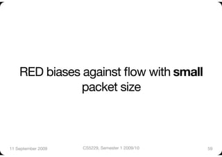 RED biases against ﬂow with small
              packet size 



11 September 2009
   CS5229, Semester 1 2009/10
   59
 
