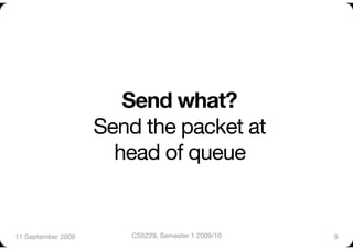 Send what? "
                     Send the packet at "
                       head of queue


11 September 2009
       CS5229, Semester 1 2009/10
   9
 