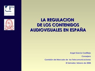 LA REGULACION DE LOS CONTENIDOS AUDIOVISUALES EN ESPAÑA Angel García Castillejo Consejero Comisión del Mercado de  las Telecomunicaciones El Salvador, febrero de 2008 