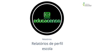 Relatórios
Relatórios de perfil
escola
 