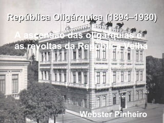 República Oligárquica (1894–1930)República Oligárquica (1894–1930)
A ascensão das oligarquias e
as revoltas da República Velha
Webster Pinheiro
 