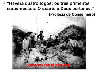 • “Haverá quatro fogos: os três primeiros
serão nossos. O quarto a Deus pertence.”
(Profecia de Conselheiro)
Soldados conselheiristas
 