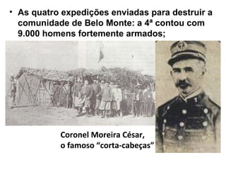 • As quatro expedições enviadas para destruir a
comunidade de Belo Monte: a 4ª contou com
9.000 homens fortemente armados;
Coronel Moreira César,
o famoso “corta-cabeças”
 