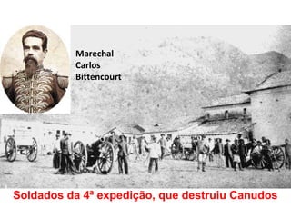 Marechal
Carlos
Bittencourt
Soldados da 4ª expedição, que destruiu Canudos
 