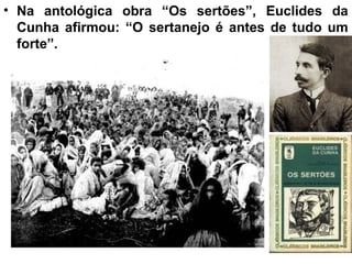• Na antológica obra “Os sertões”, Euclides da
Cunha afirmou: “O sertanejo é antes de tudo um
forte”.
 