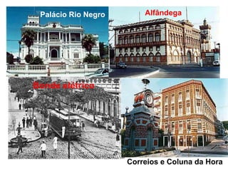 Palácio Rio Negro Alfândega
Correios e Coluna da Hora
Bonde elétrico
 