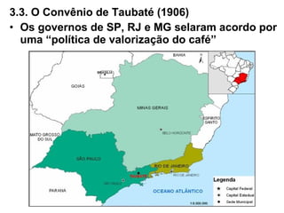 3.3. O Convênio de Taubaté (1906)
• Os governos de SP, RJ e MG selaram acordo por
uma “política de valorização do café”
 
