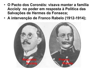 • O Pacto dos Coronéis: visava manter a família
Accioly no poder em resposta à Política das
Salvações de Hermes da Fonseca;
• A intervenção de Franco Rabelo (1912-1914);
Nogueira
Accioly
Franco
Rabelo
 