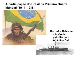 • A participação do Brasil na Primeira Guerra
Mundial (1914–1918)
Cruzador Bahia em
missão de
patrulha pelo
Atlântico Sul
 