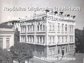 República Oligárquica (1894–1930)República Oligárquica (1894–1930)
A ascensão das oligarquias e
as revoltas da República V...