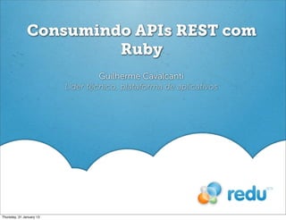 Consumindo APIs REST com
Ruby
Guilherme Cavalcanti
Líder técnico, plataforma de aplicativos
Thursday, 31 January 13
 