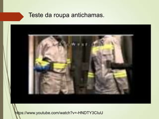 https://www.youtube.com/watch?v=-HNDTY3CIuU
Teste da roupa antichamas.
 