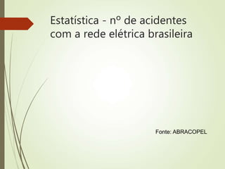 Estatística - nº de acidentes
com a rede elétrica brasileira
Fonte: ABRACOPEL
 