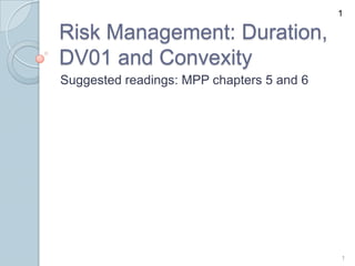 1

Risk Management: Duration,
DV01 and Convexity
Suggested readings: MPP chapters 5 and 6




                                           1
 