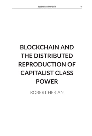 BLOCKCHAIN AND
THE DISTRIBUTED
REPRODUCTION OF
CAPITALIST CLASS
POWER
ROBERT HERIAN
43BLOCKCHAIN CRITICISM
 