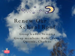 Renew Our  School Roof Group leader: Veronica Group members: Kathy, Luna, Queenie, Charlene 